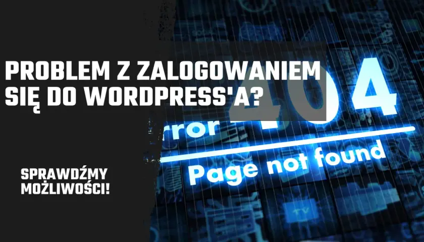 Problem z zalogowaniem się do WordPress? Błąd 404 "Page not found". Sprawdźmy możliwości!